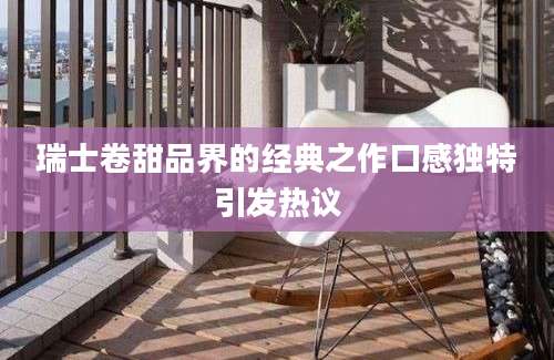 瑞士卷甜品界的经典之作口感独特引发热议