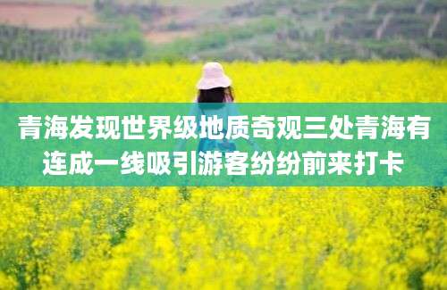 青海发现世界级地质奇观三处青海有连成一线吸引游客纷纷前来打卡