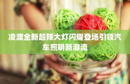 凌渡全新超辣大灯闪耀登场引领汽车照明新潮流