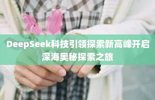 DeepSeek科技引领探索新高峰开启深海奥秘探索之旅