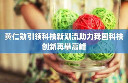 黄仁勋引领科技新潮流助力我国科技创新再攀高峰