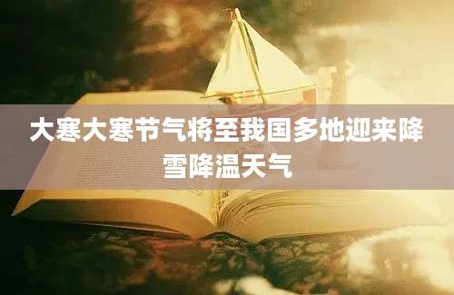 大寒大寒节气将至我国多地迎来降雪降温天气