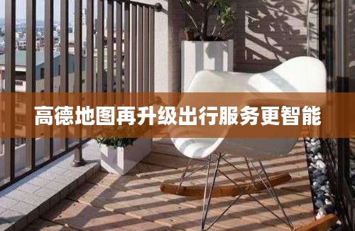 高德地图再升级出行服务更智能