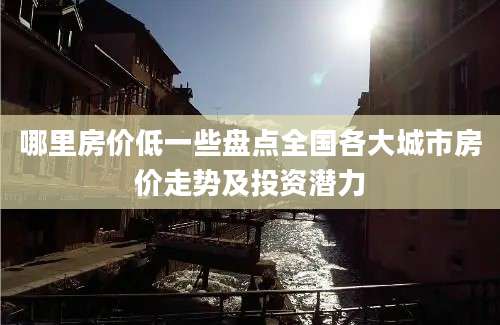 哪里房价低一些盘点全国各大城市房价走势及投资潜力