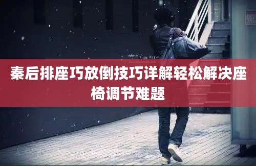 秦后排座巧放倒技巧详解轻松解决座椅调节难题
