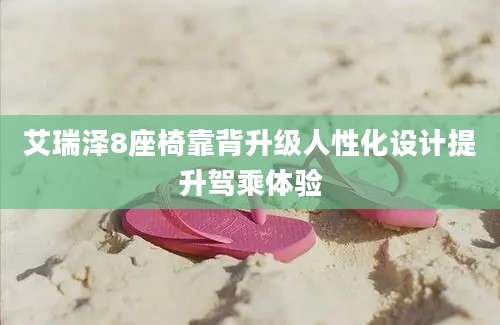 艾瑞泽8座椅靠背升级人性化设计提升驾乘体验