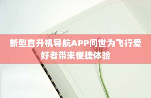 新型直升机导航APP问世为飞行爱好者带来便捷体验