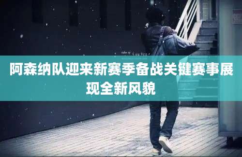 阿森纳队迎来新赛季备战关键赛事展现全新风貌