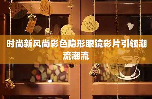 时尚新风尚彩色隐形眼镜彩片引领潮流潮流