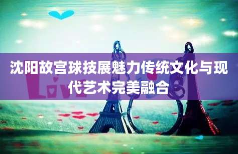 沈阳故宫球技展魅力传统文化与现代艺术完美融合