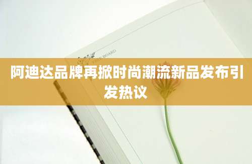 阿迪达品牌再掀时尚潮流新品发布引发热议