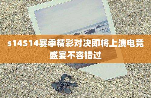 s14S14赛季精彩对决即将上演电竞盛宴不容错过