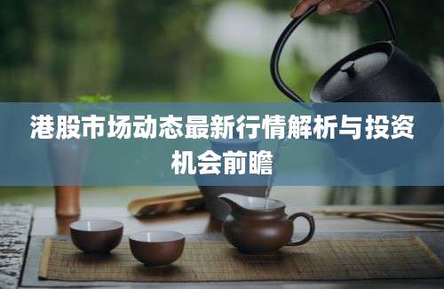 港股市场动态最新行情解析与投资机会前瞻
