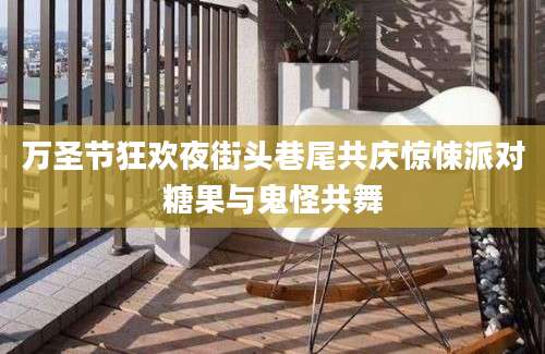 万圣节狂欢夜街头巷尾共庆惊悚派对糖果与鬼怪共舞