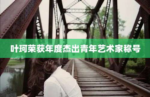 叶珂荣获年度杰出青年艺术家称号