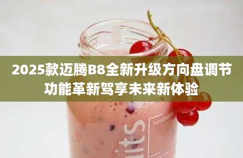 2025款迈腾B8全新升级方向盘调节功能革新驾享未来新体验