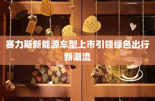 赛力斯新能源车型上市引领绿色出行新潮流