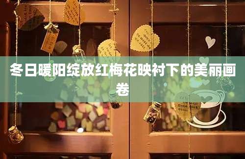 冬日暖阳绽放红梅花映衬下的美丽画卷