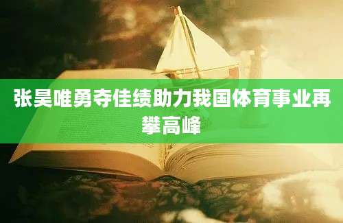张昊唯勇夺佳绩助力我国体育事业再攀高峰