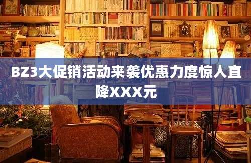 BZ3大促销活动来袭优惠力度惊人直降XXX元