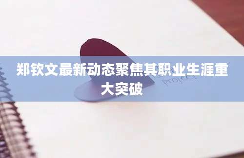 郑钦文最新动态聚焦其职业生涯重大突破