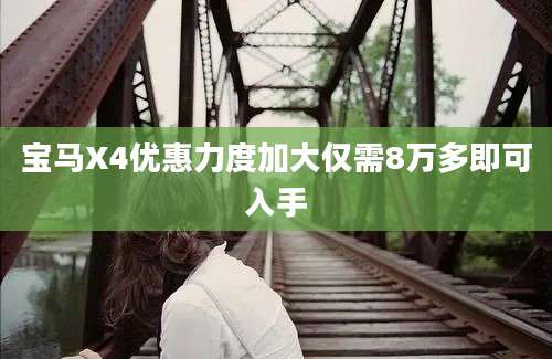 宝马X4优惠力度加大仅需8万多即可入手