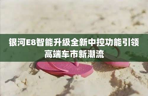 银河E8智能升级全新中控功能引领高端车市新潮流