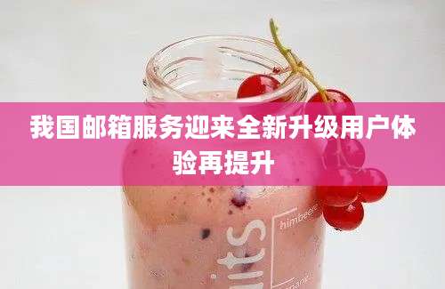 我国邮箱服务迎来全新升级用户体验再提升