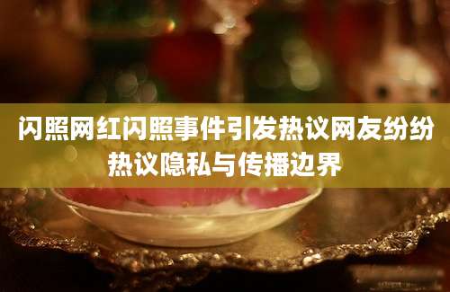 闪照网红闪照事件引发热议网友纷纷热议隐私与传播边界