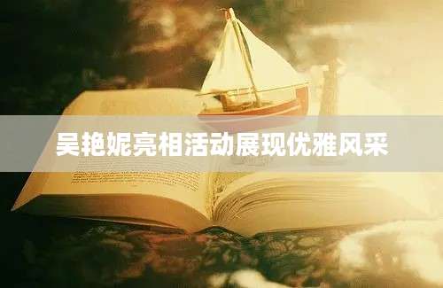 吴艳妮亮相活动展现优雅风采