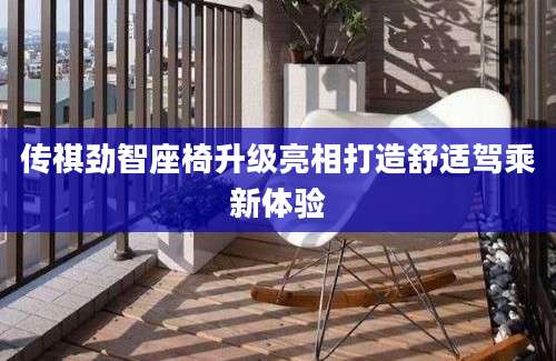 传祺劲智座椅升级亮相打造舒适驾乘新体验
