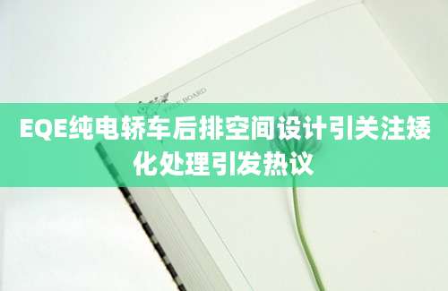 EQE纯电轿车后排空间设计引关注矮化处理引发热议