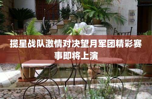 揽星战队激情对决望月军团精彩赛事即将上演