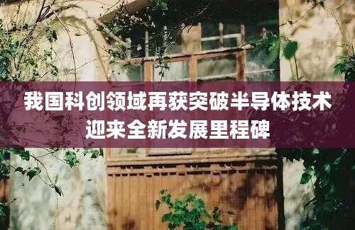 我国科创领域再获突破半导体技术迎来全新发展里程碑