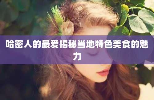 哈密人的最爱揭秘当地特色美食的魅力