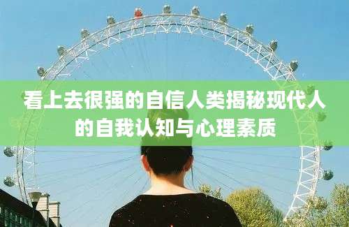 看上去很强的自信人类揭秘现代人的自我认知与心理素质