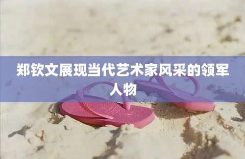 郑钦文展现当代艺术家风采的领军人物