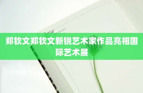 郑钦文郑钦文新锐艺术家作品亮相国际艺术展