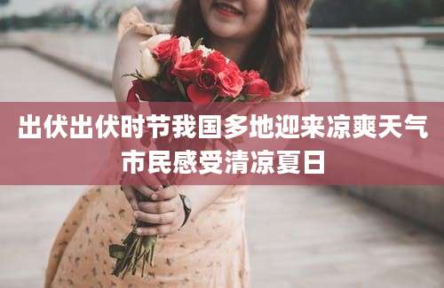 出伏出伏时节我国多地迎来凉爽天气市民感受清凉夏日