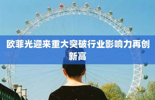 欧菲光迎来重大突破行业影响力再创新高
