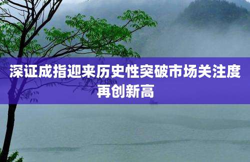 深证成指迎来历史性突破市场关注度再创新高