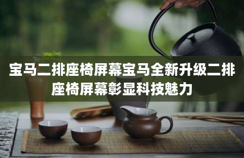 宝马二排座椅屏幕宝马全新升级二排座椅屏幕彰显科技魅力