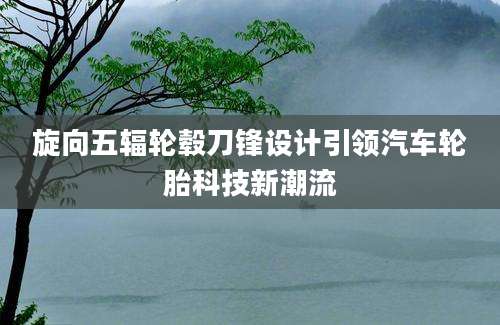 旋向五辐轮毂刀锋设计引领汽车轮胎科技新潮流