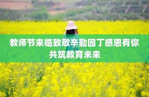 教师节来临致敬辛勤园丁感恩有你共筑教育未来