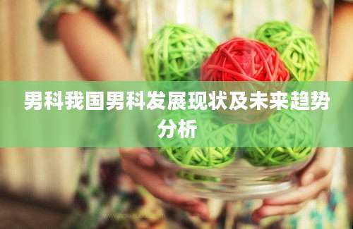 男科我国男科发展现状及未来趋势分析