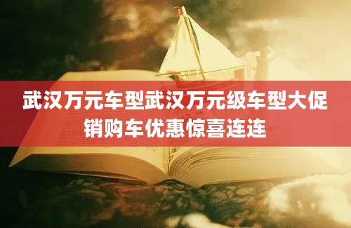 武汉万元车型武汉万元级车型大促销购车优惠惊喜连连