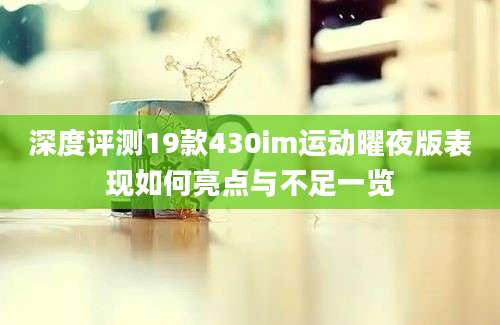 深度评测19款430im运动曜夜版表现如何亮点与不足一览