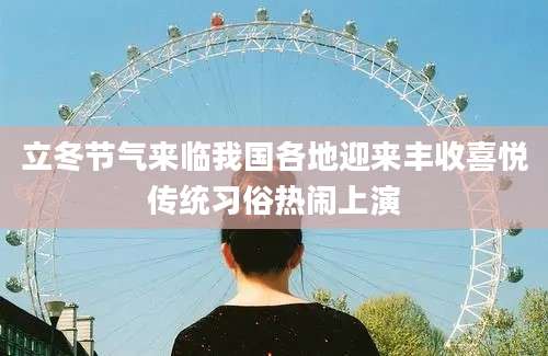 立冬节气来临我国各地迎来丰收喜悦传统习俗热闹上演