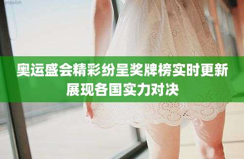 奥运盛会精彩纷呈奖牌榜实时更新展现各国实力对决