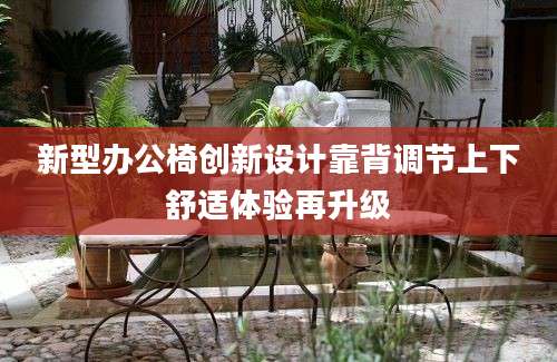 新型办公椅创新设计靠背调节上下舒适体验再升级
